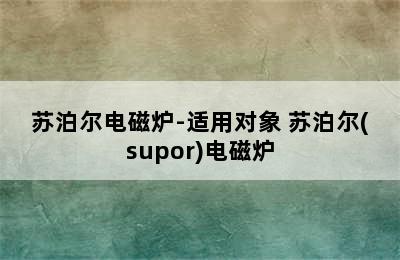 苏泊尔电磁炉-适用对象 苏泊尔(supor)电磁炉